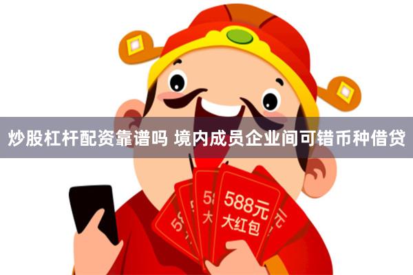 炒股杠杆配资靠谱吗 境内成员企业间可错币种借贷