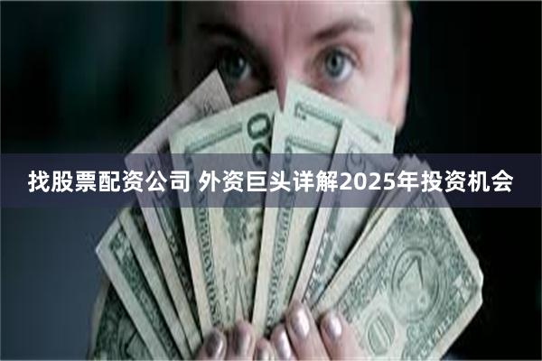 找股票配资公司 外资巨头详解2025年投资机会