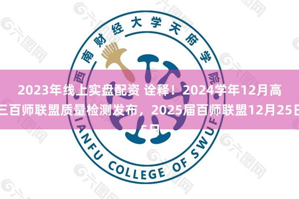 2023年线上实盘配资 诠释！2024学年12月高三百师联盟质量检测发布，2025届百师联盟12月25日