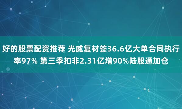 好的股票配资推荐 光威复材签36.6亿大单合同执行率97% 第三季扣非2.31亿增90%陆股通加仓