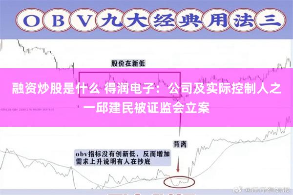 融资炒股是什么 得润电子：公司及实际控制人之一邱建民被证监会立案