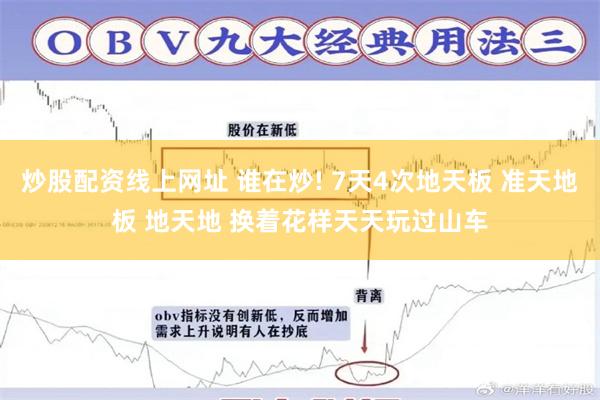 炒股配资线上网址 谁在炒! 7天4次地天板 准天地板 地天地 换着花样天天玩过山车