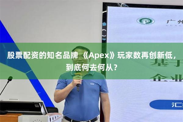 股票配资的知名品牌 《Apex》玩家数再创新低，到底何去何从？