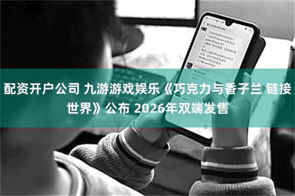 配资开户公司 九游游戏娱乐《巧克力与香子兰 链接世界》公布 2026年双端发售