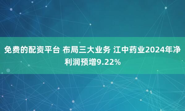 免费的配资平台 布局三大业务 江中药业2024年净利润预增9.22%