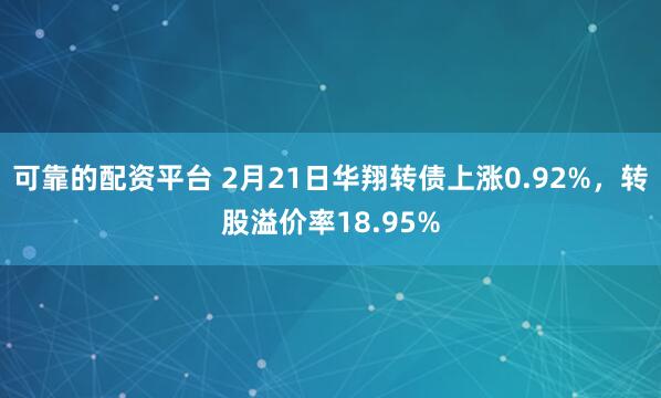 可靠的配资平台 2月21日华翔转债上涨0.92%，转股溢价率18.95%