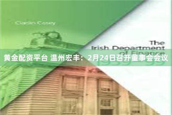 黄金配资平台 温州宏丰：2月24日召开董事会会议