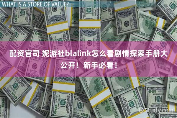 配资官司 妮游社blalink怎么看剧情探索手册大公开！新手必看！