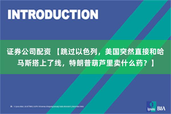 证券公司配资 【跳过以色列，美国突然直接和哈马斯搭上了线，特朗普葫芦里卖什么药？】